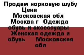 Продам норковую шубу › Цена ­ 100 000 - Московская обл., Москва г. Одежда, обувь и аксессуары » Женская одежда и обувь   . Московская обл.